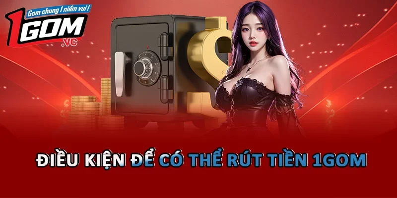 Điều kiện để có thể rút tiền tại nền tảng 1GOM  