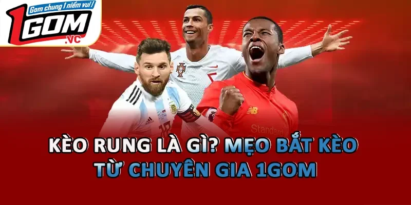 Kèo Rung Là Gì? Mẹo Bắt Kèo Từ Chuyên Gia 1GOM