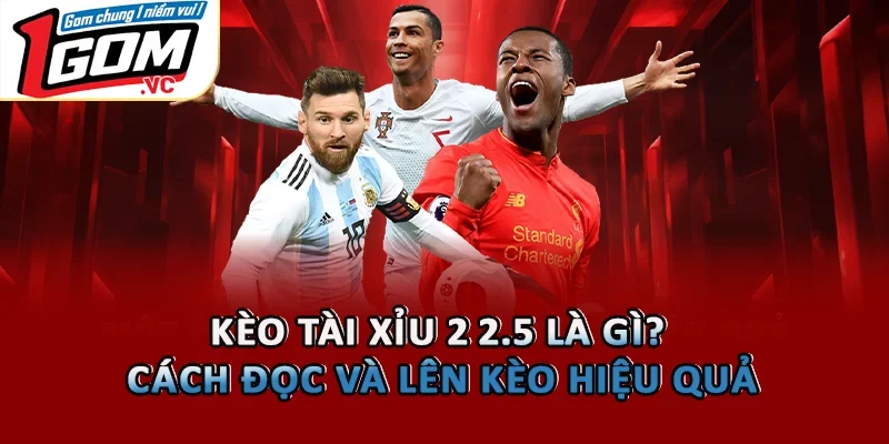 Kèo Tài Xỉu 2 2.5 Là Gì? Cách Đọc Và Lên Kèo Hiệu Quả