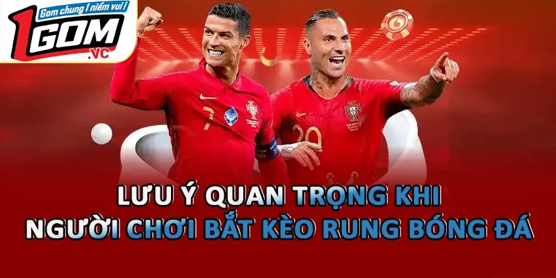  Lưu ý quan trọng khi người chơi bắt kèo rung bóng đá