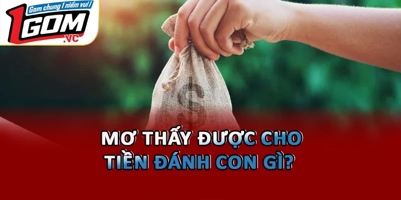 Mơ thấy được cho tiền đánh con gì?