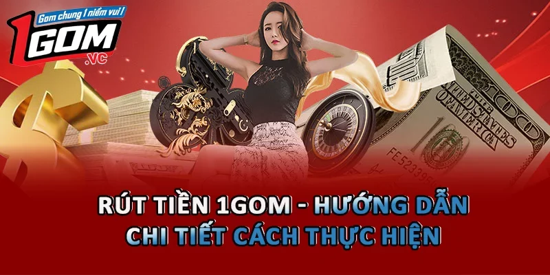 Rút Tiền 1GOM - Hướng Dẫn Chi Tiết Cách Thực Hiện 